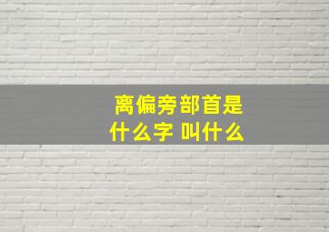 离偏旁部首是什么字 叫什么